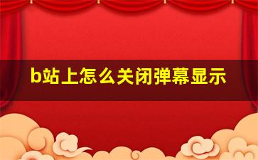 b站上怎么关闭弹幕显示