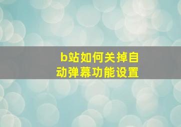 b站如何关掉自动弹幕功能设置