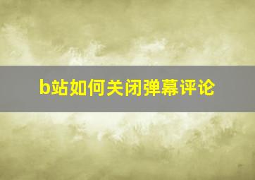 b站如何关闭弹幕评论