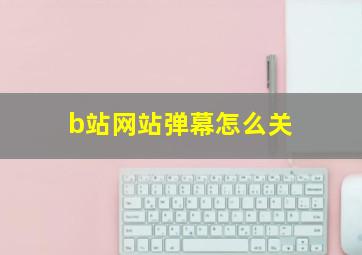 b站网站弹幕怎么关