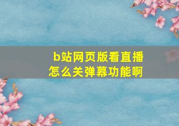 b站网页版看直播怎么关弹幕功能啊