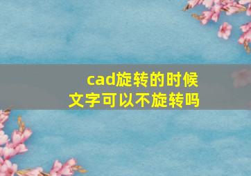 cad旋转的时候文字可以不旋转吗