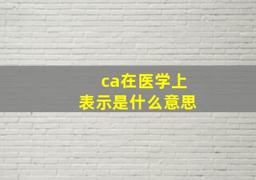 ca在医学上表示是什么意思