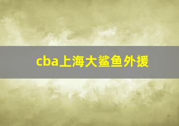 cba上海大鲨鱼外援