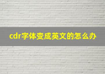 cdr字体变成英文的怎么办