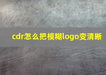 cdr怎么把模糊logo变清晰