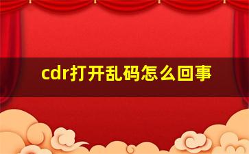 cdr打开乱码怎么回事