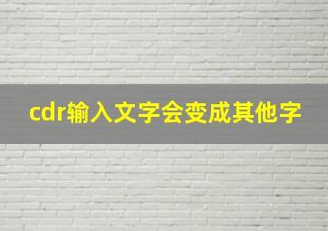 cdr输入文字会变成其他字