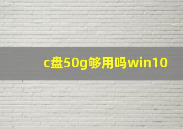 c盘50g够用吗win10