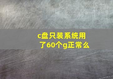 c盘只装系统用了60个g正常么