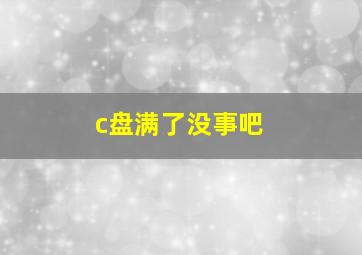 c盘满了没事吧