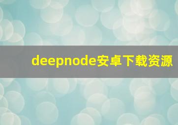 deepnode安卓下载资源