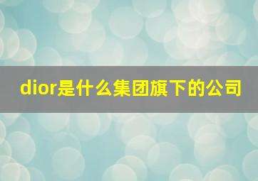 dior是什么集团旗下的公司