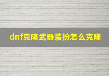 dnf克隆武器装扮怎么克隆