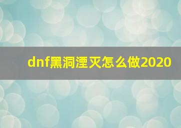 dnf黑洞湮灭怎么做2020