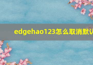 edgehao123怎么取消默认