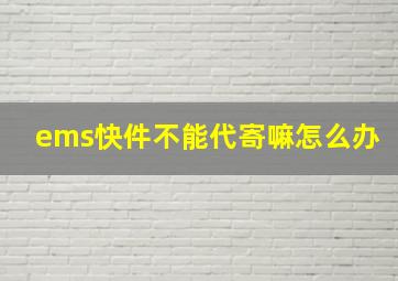 ems快件不能代寄嘛怎么办