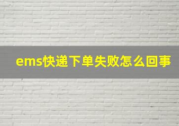 ems快递下单失败怎么回事