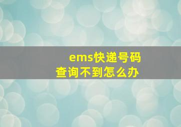 ems快递号码查询不到怎么办