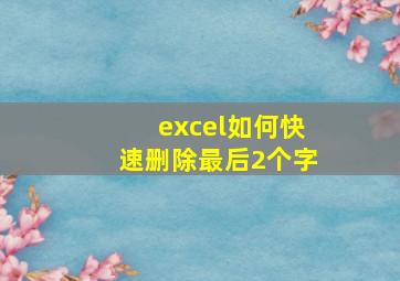 excel如何快速删除最后2个字