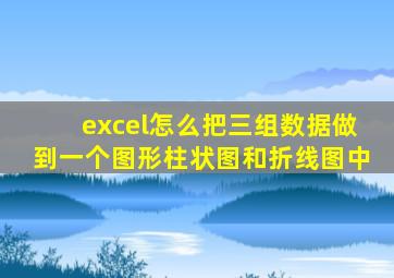 excel怎么把三组数据做到一个图形柱状图和折线图中