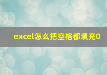 excel怎么把空格都填充0