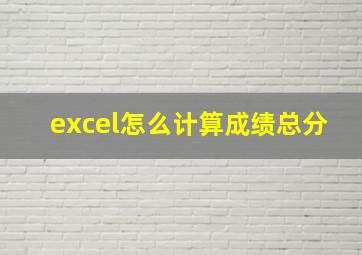 excel怎么计算成绩总分