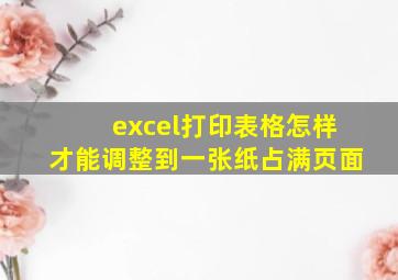 excel打印表格怎样才能调整到一张纸占满页面