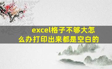 excel格子不够大怎么办打印出来都是空白的