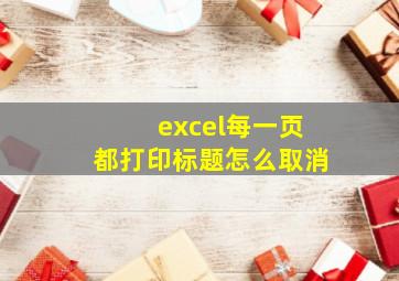 excel每一页都打印标题怎么取消