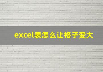 excel表怎么让格子变大