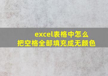 excel表格中怎么把空格全部填充成无颜色