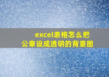 excel表格怎么把公章设成透明的背景图