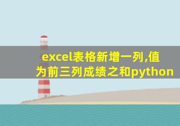 excel表格新增一列,值为前三列成绩之和python