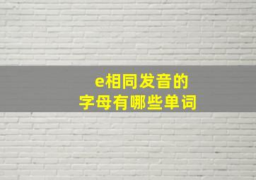 e相同发音的字母有哪些单词