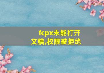 fcpx未能打开文稿,权限被拒绝