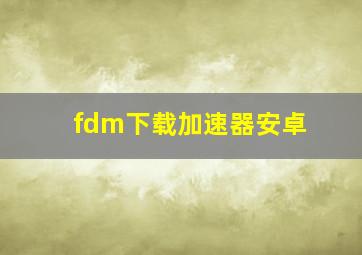 fdm下载加速器安卓