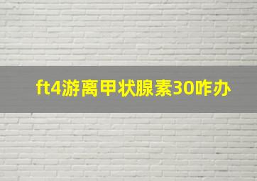 ft4游离甲状腺素30咋办