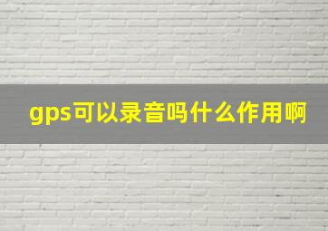 gps可以录音吗什么作用啊