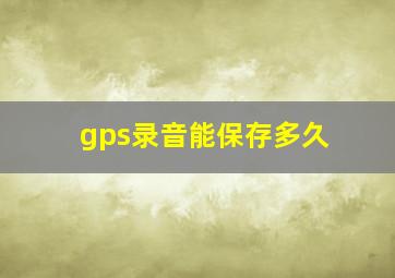 gps录音能保存多久