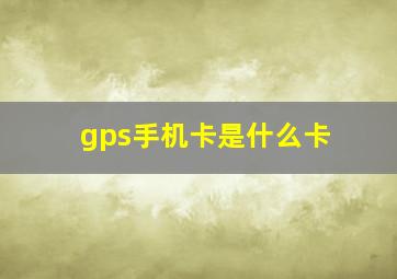 gps手机卡是什么卡