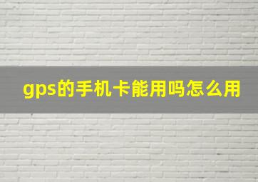 gps的手机卡能用吗怎么用