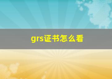 grs证书怎么看