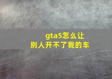 gta5怎么让别人开不了我的车