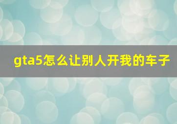 gta5怎么让别人开我的车子