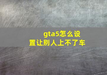 gta5怎么设置让别人上不了车