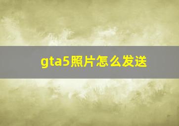 gta5照片怎么发送