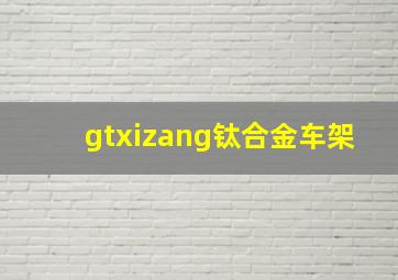 gtxizang钛合金车架