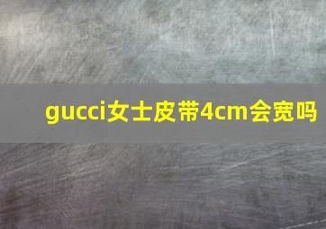 gucci女士皮带4cm会宽吗