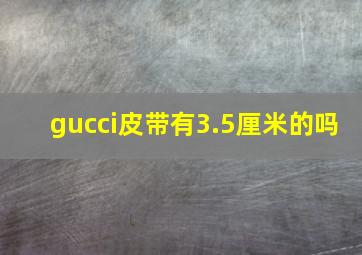 gucci皮带有3.5厘米的吗